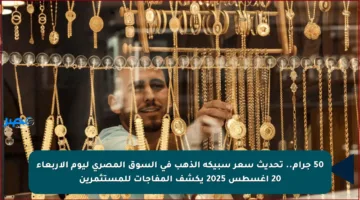 50 جرام.. تحديث سعر سبيكة الذهب في السوق المصري ليوم الأربعاء 20 أغسطس 2025 يكشف المفاجآت للمستثمرين
